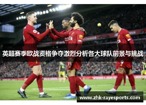 英超赛季欧战资格争夺激烈分析各大球队前景与挑战