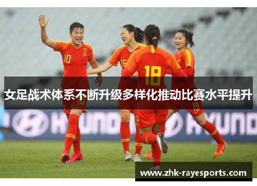 女足战术体系不断升级多样化推动比赛水平提升